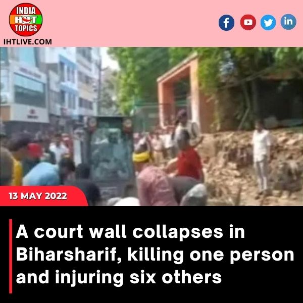 A court wall collapses in Biharsharif, killing one person and injuring six others