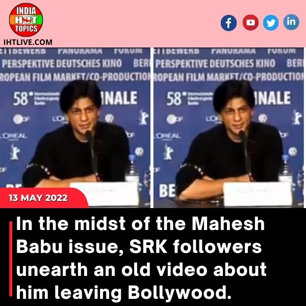 In the midst of the Mahesh Babu issue, SRK followers unearth an old video about him leaving Bollywood.