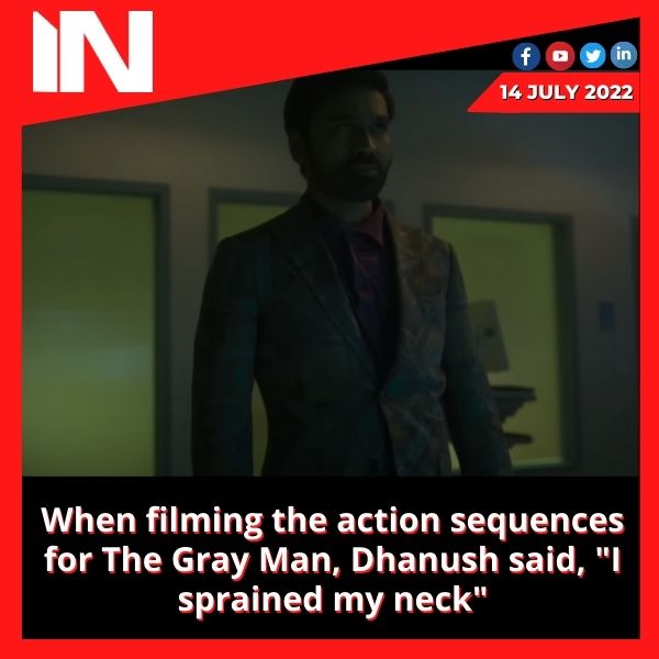 When filming the action sequences for The Gray Man, Dhanush said, “I sprained my neck”
