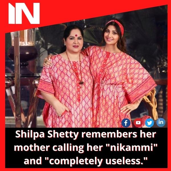 Shilpa Shetty remembers her mother calling her “nikammi” and “completely useless.”