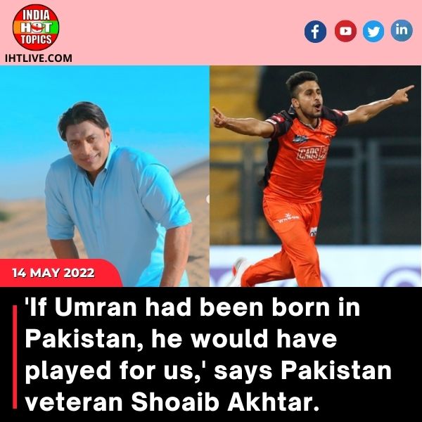 ‘If Umran had been born in Pakistan, he would have played for us,’ says Pakistan veteran Shoaib Akhtar.