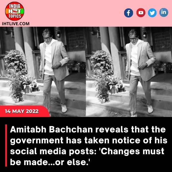 Amitabh Bachchan reveals that the government has taken notice of his social media posts: ‘Changes must be made…or else.’
