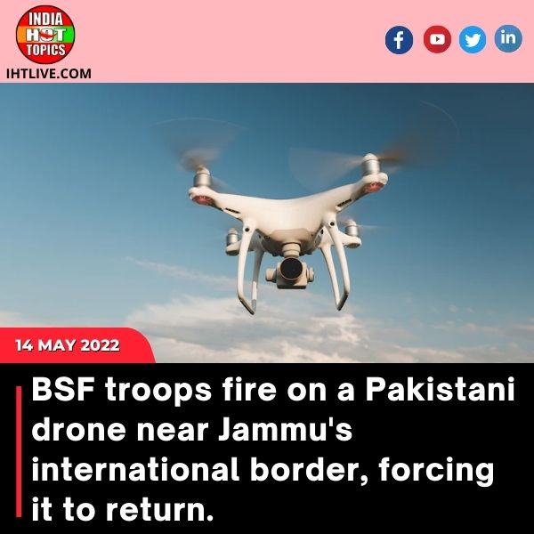 BSF troops fire on a Pakistani drone near Jammu’s international border, forcing it to return.