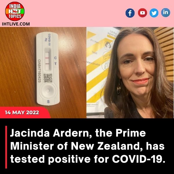 Jacinda Ardern, the Prime Minister of New Zealand, has tested positive for COVID-19.