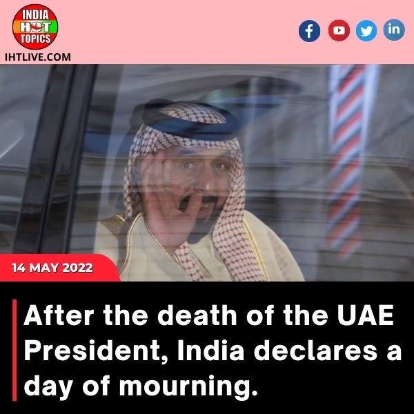 After the death of the UAE President, India declares a day of mourning.
