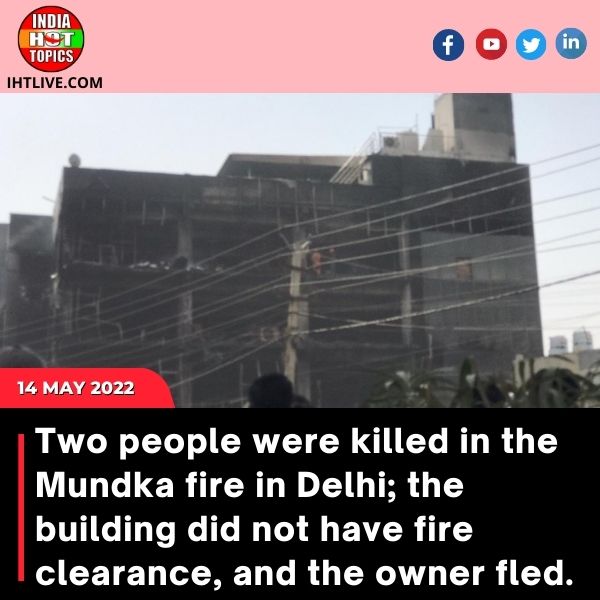 In Delhi Mundka fire, 2 held; building didn’t have fire clearance, owner on run