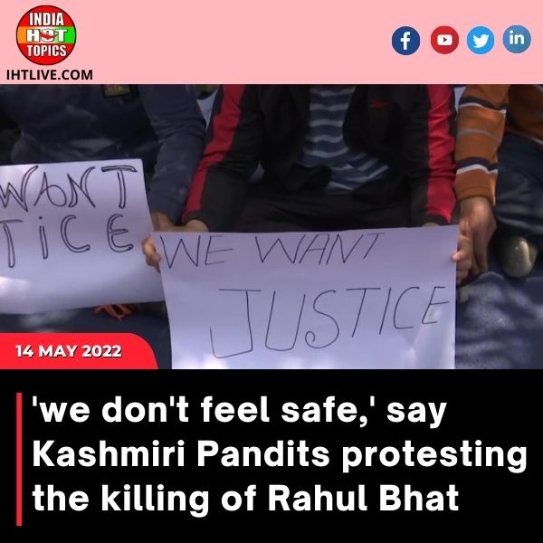 ‘we don’t feel safe,’ say Kashmiri Pandits protesting the killing of Rahul Bhat