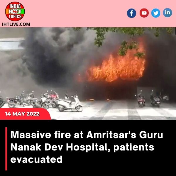 Massive fire at Amritsar’s Guru Nanak Dev Hospital, patients evacuated