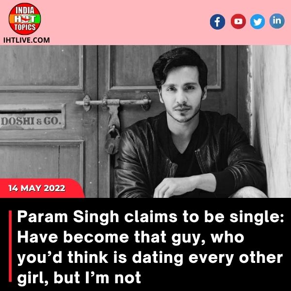 Param Singh claims to be single: Have become that guy, who you’d think is dating every other girl, but I’m not
