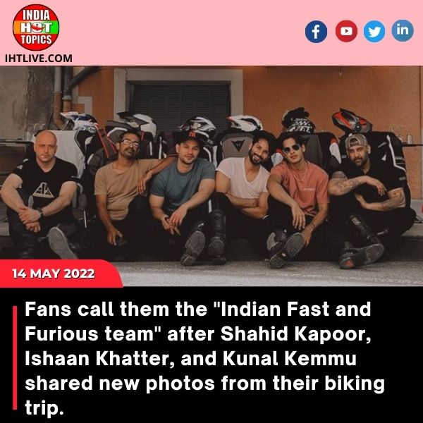 Fans call them the “Indian Fast and Furious team” after Shahid Kapoor, Ishaan Khatter, and Kunal Kemmu shared new photos from their biking trip.