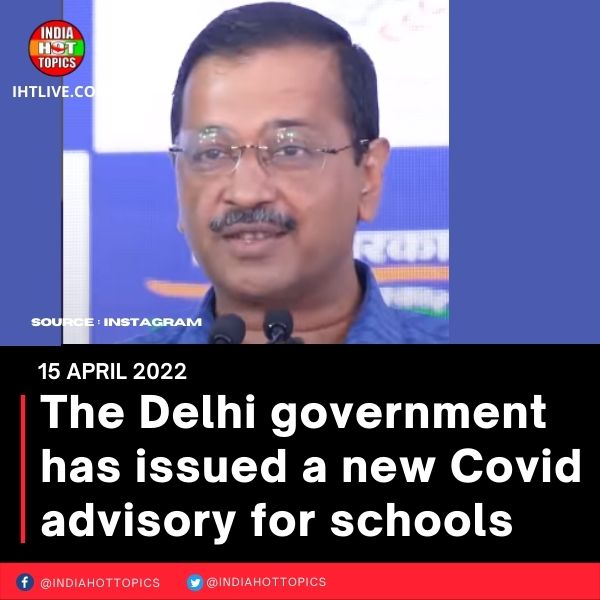 The Delhi government has issued a new Covid advisory for schools