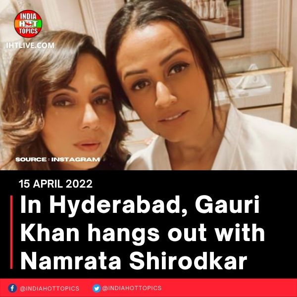 In Hyderabad, Gauri Khan hangs out with Namrata Shirodkar