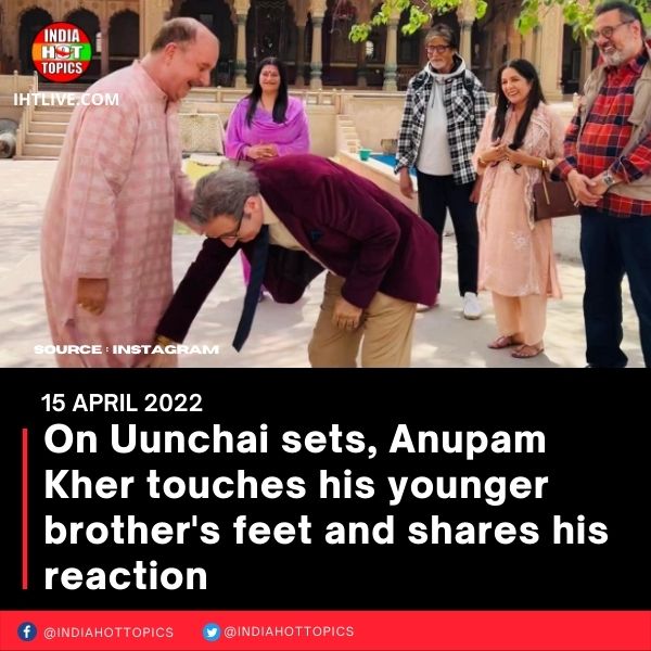 On Uunchai sets, Anupam Kher touches his younger brother’s feet and shares his reaction