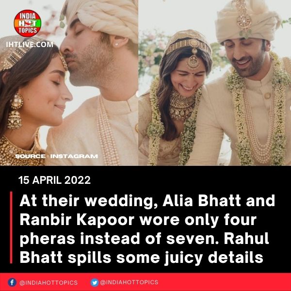 At their wedding, Alia Bhatt and Ranbir Kapoor wore only four pheras instead of seven. Rahul Bhatt spills some juicy details