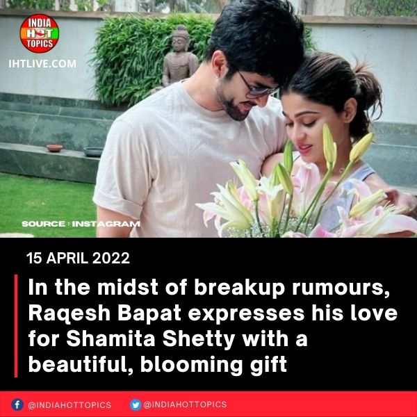 In the midst of breakup rumours, Raqesh Bapat expresses his love for Shamita Shetty with a beautiful, blooming gift