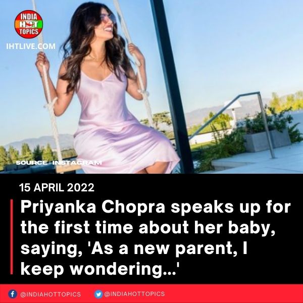 Priyanka Chopra speaks up for the first time about her baby, saying, ‘As a new parent, I keep wondering…’
