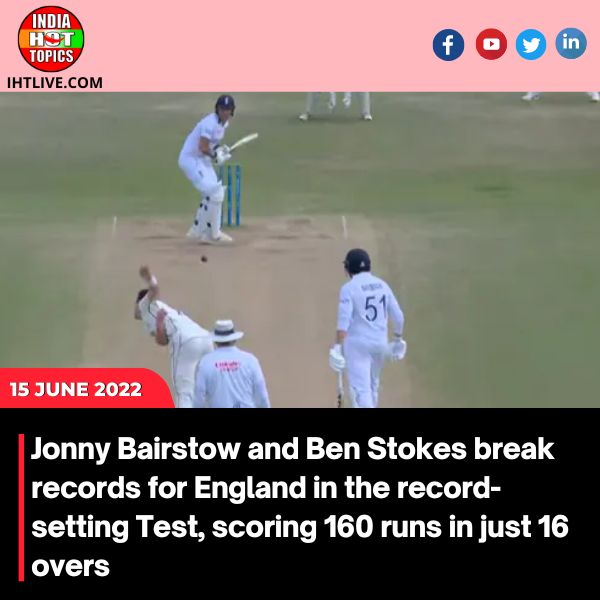 Jonny Bairstow and Ben Stokes break records for England in the record-setting Test, scoring 160 runs in just 16 overs