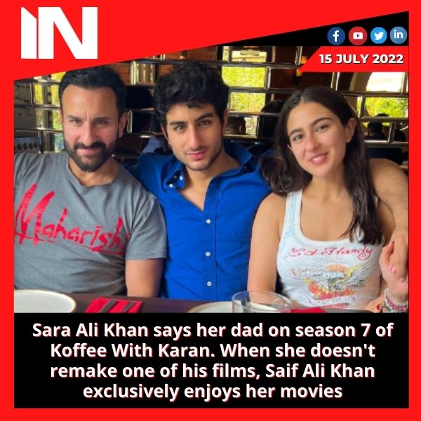 Sara Ali Khan says her dad on season 7 of Koffee With Karan. When she doesn’t remake one of his films, Saif Ali Khan exclusively enjoys her movies