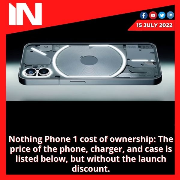 Nothing Phone 1 cost of ownership: The price of the phone, charger, and case is listed below, but without the launch discount.