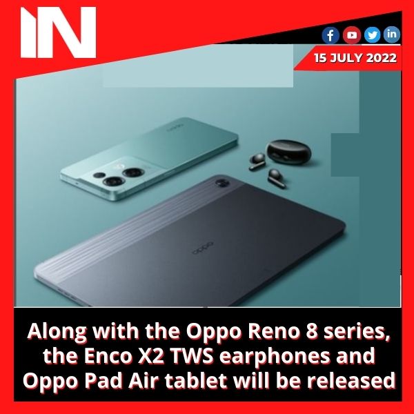 Along with the Oppo Reno 8 series, the Enco X2 TWS earphones and Oppo Pad Air tablet will be released
