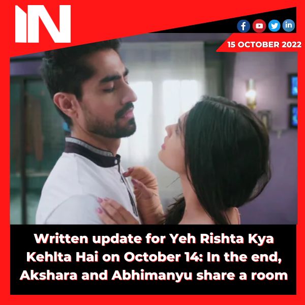 Written update for Yeh Rishta Kya Kehlta Hai on October 14: In the end, Akshara and Abhimanyu share a room.
