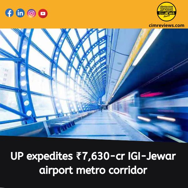 UP expedites ₹7,630-cr IGI-Jewar airport metro corridor