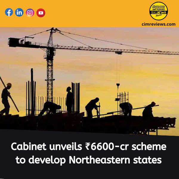 Cabinet unveils ₹6600-cr scheme to develop Northeastern states