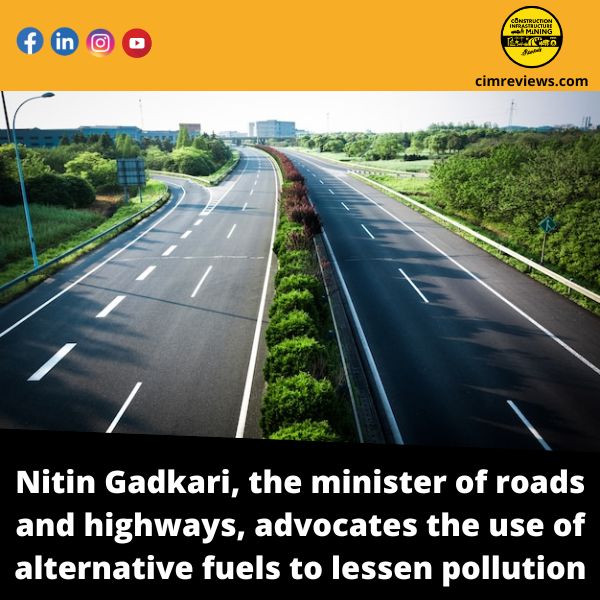 Nitin Gadkari, the minister of roads and highways, advocates the use of alternative fuels to lessen pollution
