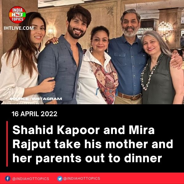 Shahid Kapoor and Mira Rajput take his mother and her parents out to dinner