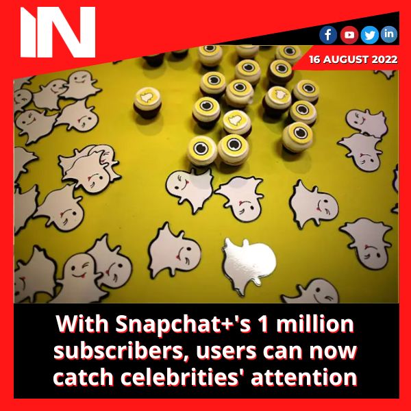 With Snapchat+’s 1 million subscribers, users can now catch celebrities’ attention