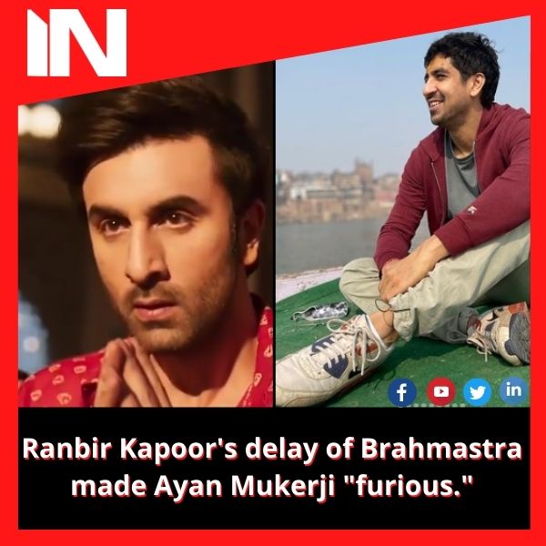 Ranbir Kapoor’s delay of Brahmastra made Ayan Mukerji “furious.”
