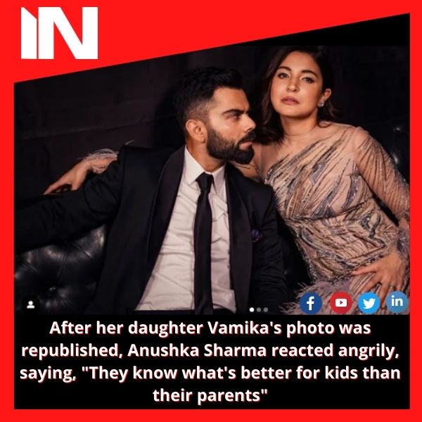 After her daughter Vamika’s photo was republished, Anushka Sharma reacted angrily, saying, “They know what’s better for kids than their parents”