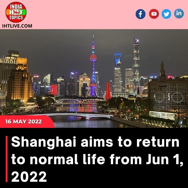 Shanghai aims to return to normal life from Jun 1, 2022