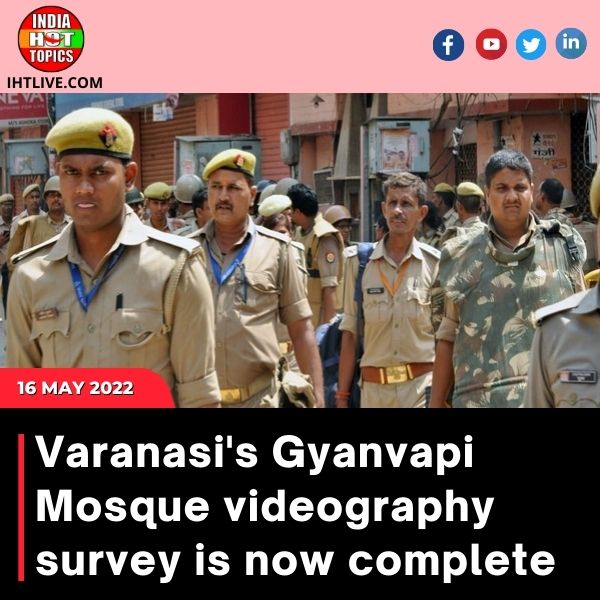 Varanasi’s Gyanvapi Mosque videography survey is now complete