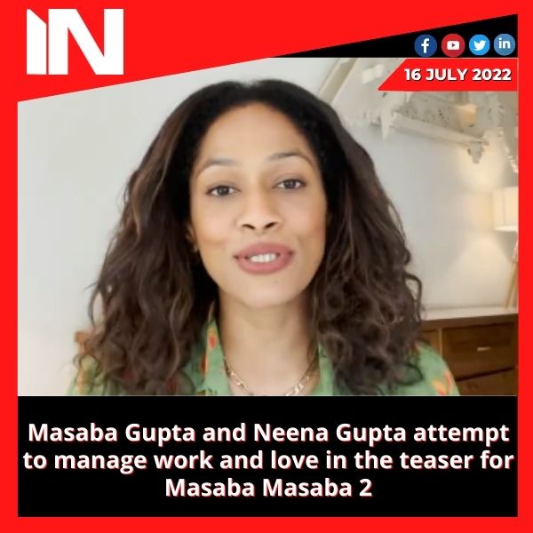 Masaba Gupta and Neena Gupta attempt to manage work and love in the teaser for Masaba Masaba 2