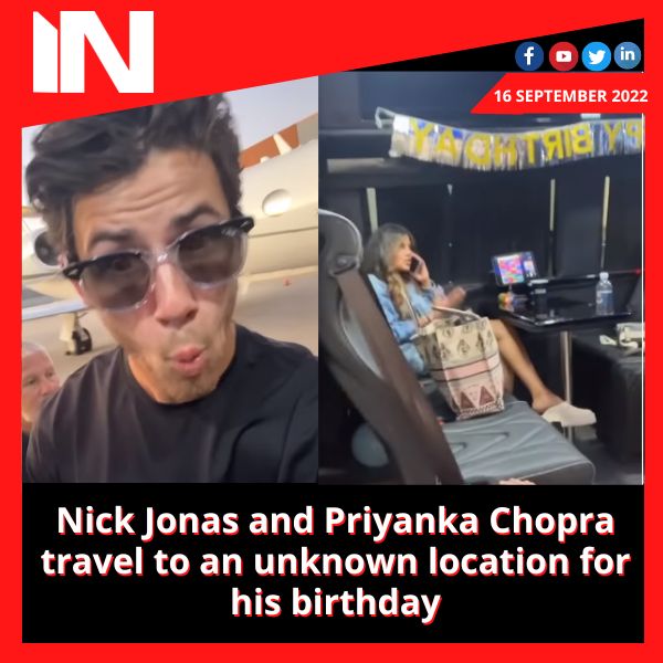 Nick Jonas and Priyanka Chopra travel to an unknown location for his birthday