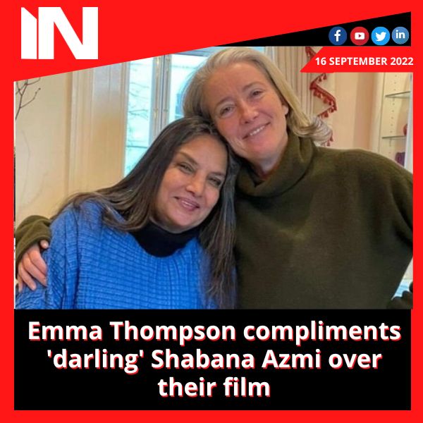 Emma Thompson compliments ‘darling’ Shabana Azmi over their film