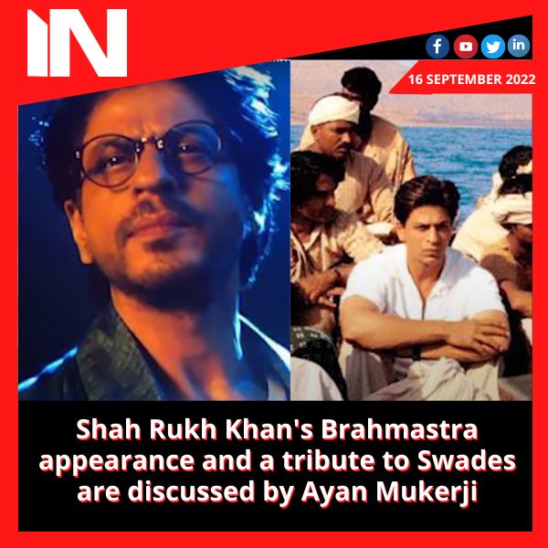 Shah Rukh Khan’s Brahmastra appearance and a tribute to Swades are discussed by Ayan Mukerji