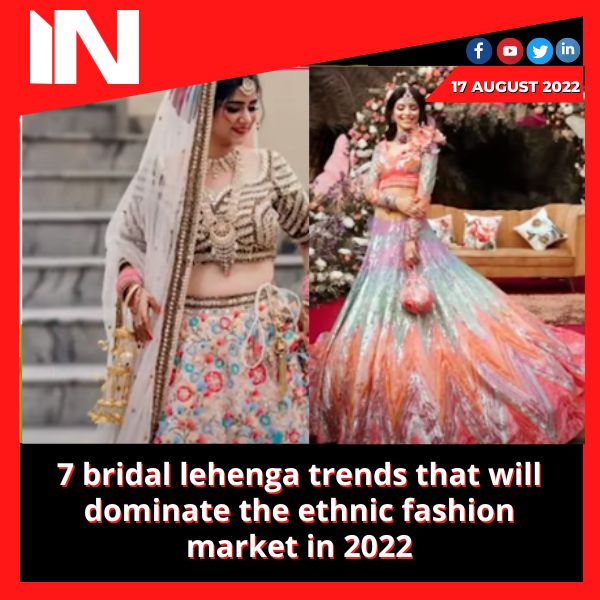 7 bridal lehenga trends that will dominate the ethnic fashion market in 2022