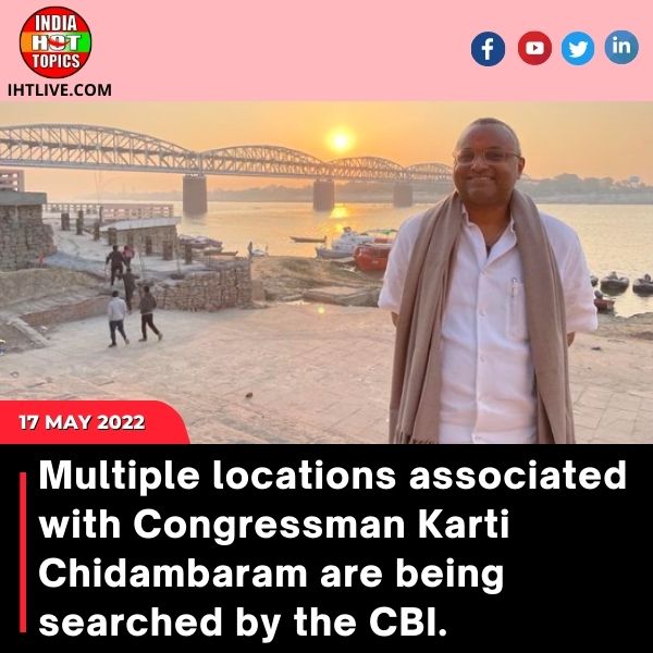 Multiple locations associated with Congressman Karti Chidambaram are being searched by the CBI.