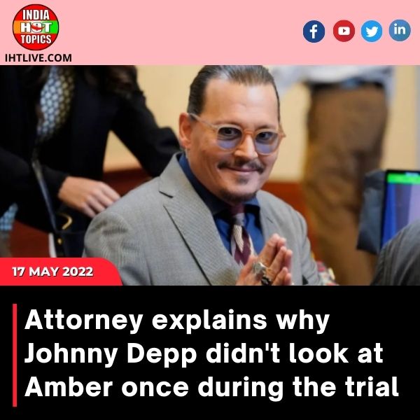 Attorney explains why Johnny Depp didn’t look at Amber once during the trial