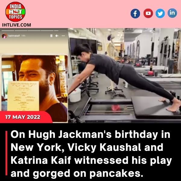 On Hugh Jackman’s birthday in New York, Vicky Kaushal and Katrina Kaif witnessed his play and gorged on pancakes.