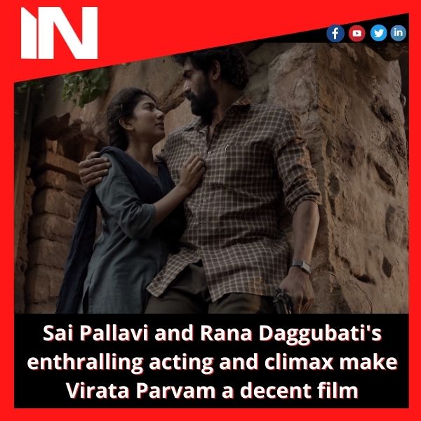 Sai Pallavi and Rana Daggubati’s enthralling acting and climax make Virata Parvam a decent film