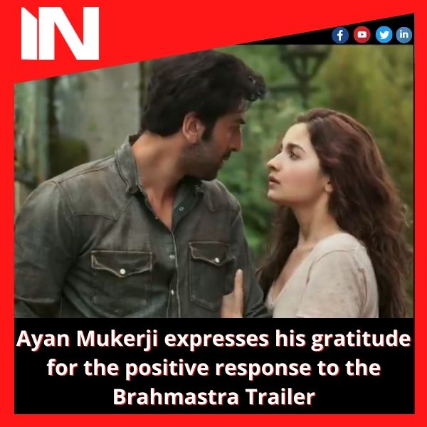 Ayan Mukerji expresses his gratitude for the positive response to the Brahmastra Trailer