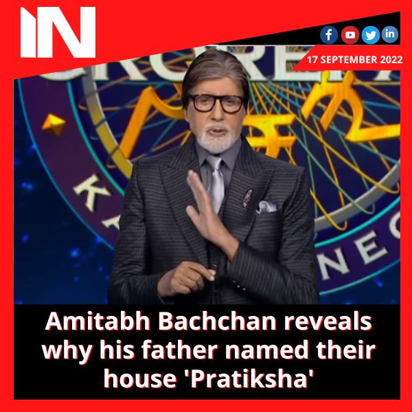 Amitabh Bachchan reveals why his father named their house ‘Pratiksha’