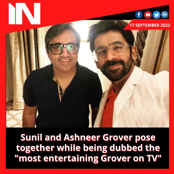 Sunil and Ashneer Grover pose together while being dubbed the “most entertaining Grover on TV”