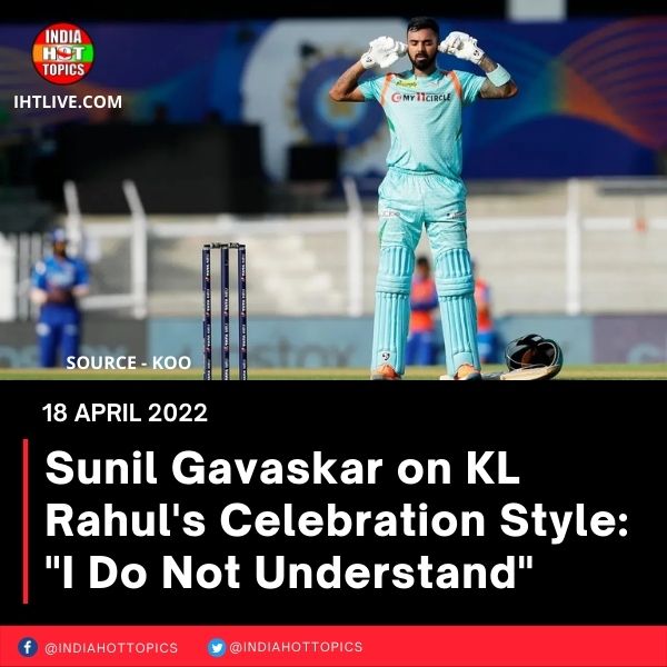 Sunil Gavaskar on KL Rahul’s Celebration Style: “I Do Not Understand”