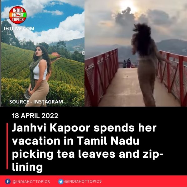 Janhvi Kapoor spends her vacation in Tamil Nadu picking tea leaves and zip-lining