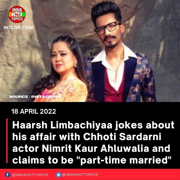 Haarsh Limbachiyaa jokes about his affair with Chhoti Sardarni actor Nimrit Kaur Ahluwalia and claims to be “part-time married”