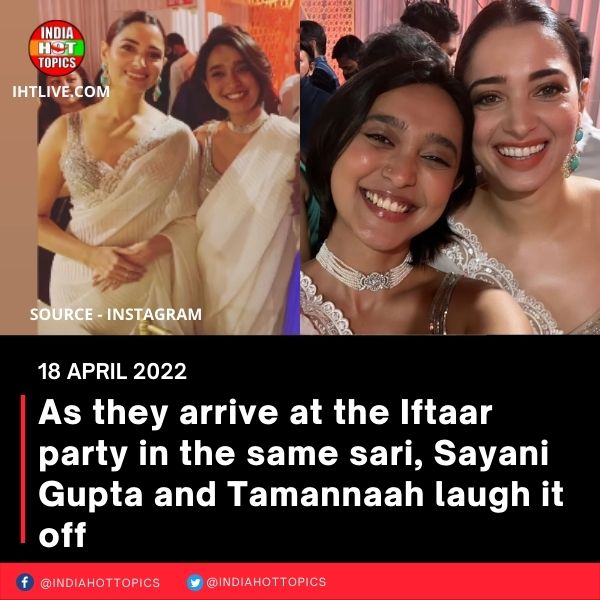 As they arrive at the Iftaar party in the same sari, Sayani Gupta and Tamannaah laugh it off